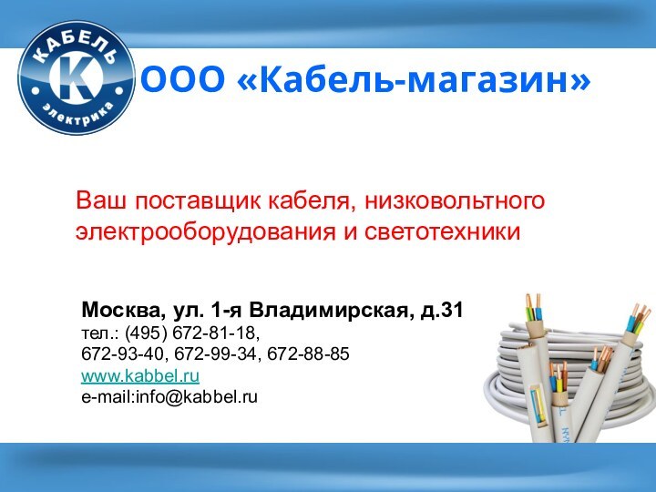 ООО «Кабель-магазин»Ваш поставщик кабеля, низковольтного электрооборудования и светотехникиМосква, ул. 1-я Владимирская, д.31