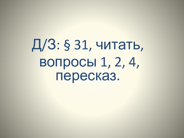 Д/З: § 31, читать, вопросы 1, 2, 4, пересказ.