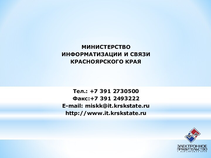 МИНИСТЕРСТВОИНФОРМАТИЗАЦИИ И СВЯЗИ КРАСНОЯРСКОГО КРАЯТел.: +7 391 2730500Факс:+7 391 2493222E-mail: miskk@it.krskstate.ruhttp://www.it.krskstate.ru