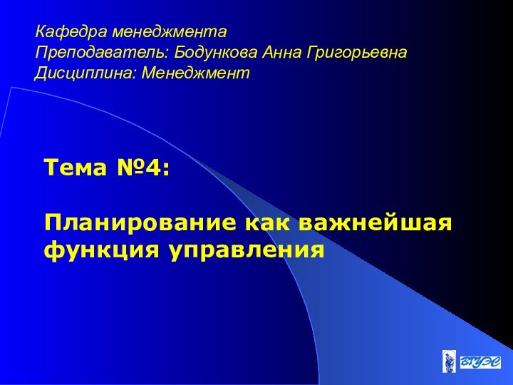 Тема №4:   Планирование как важнейшая функция управленияКафедра менеджмента  Преподаватель: