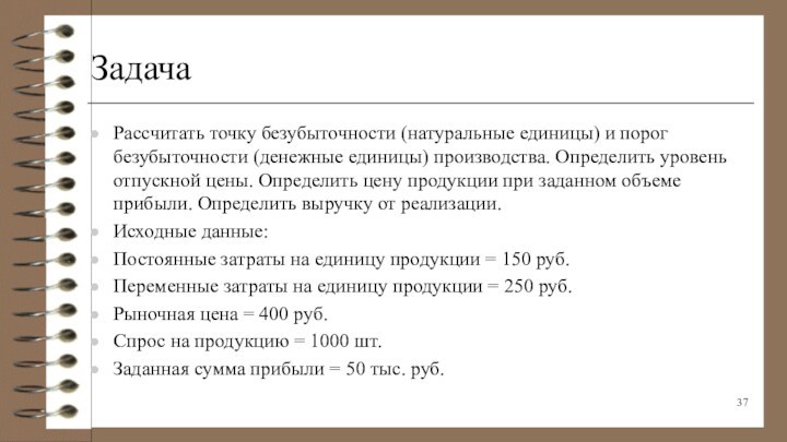 ЗадачаРассчитать точку безубыточности (натуральные единицы) и порог безубыточности (денежные единицы) производства. Определить