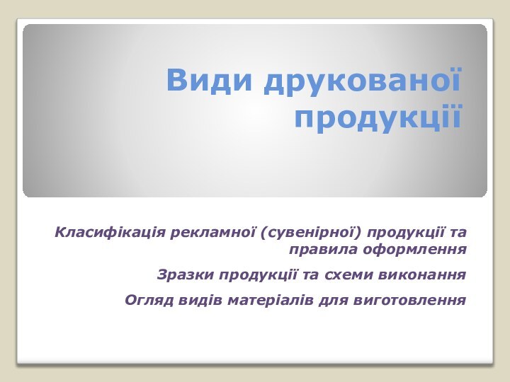 Види друкованої продукціїКласифікація рекламної (сувенірної) продукції та правила оформленняЗразки продукції та схеми