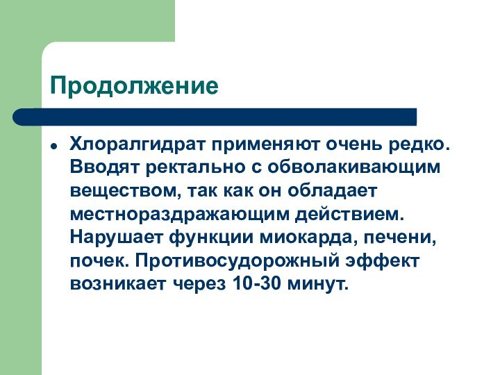 ПродолжениеХлоралгидрат применяют очень редко. Вводят ректально с обволакивающим веществом, так как он