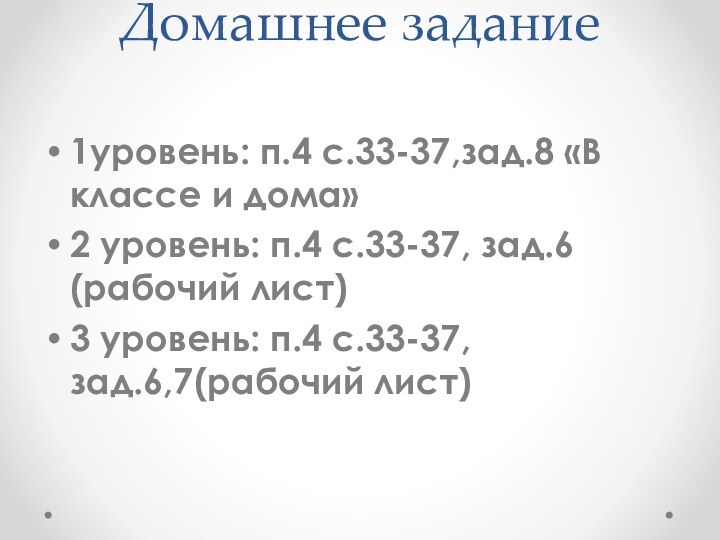 Домашнее задание 1уровень: п.4 с.33-37,зад.8 «В классе и дома»2 уровень: п.4 с.33-37,