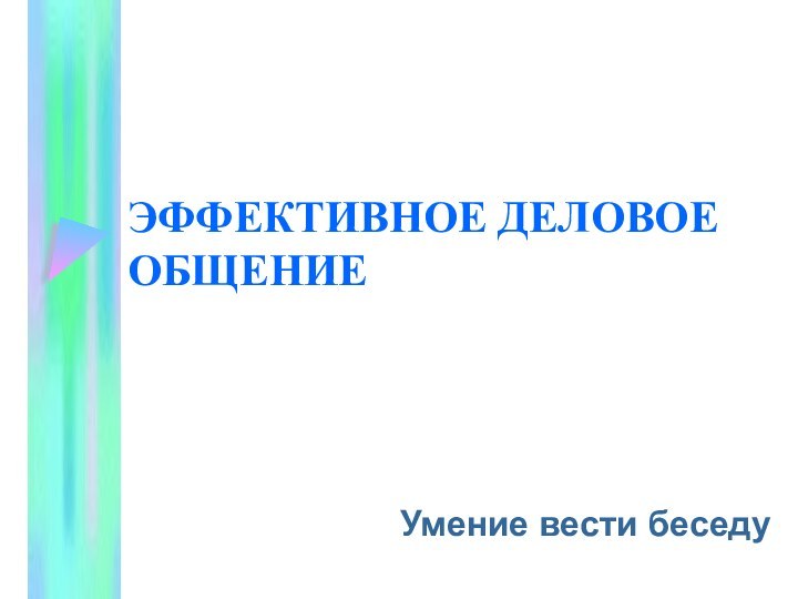 ЭФФЕКТИВНОЕ ДЕЛОВОЕ ОБЩЕНИЕУмение вести беседу