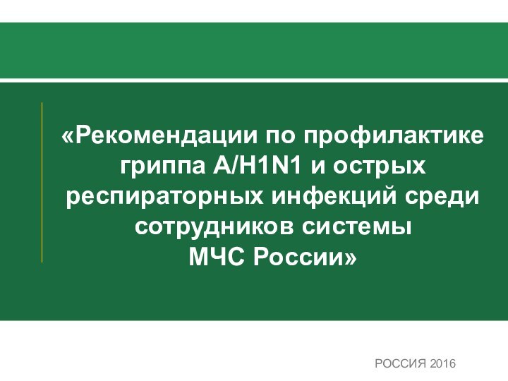 «Рекомендации по профилактике гриппа А/Н1N1 и острых респираторных инфекций среди сотрудников системы  МЧС России»РОССИЯ 2016