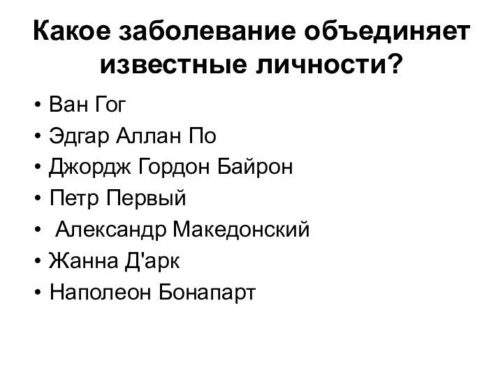 Какое заболевание объединяет известные личности?Ван ГогЭдгар Аллан ПоДжордж Гордон БайронПетр Первый Александр МакедонскийЖанна Д'аркНаполеон Бонапарт