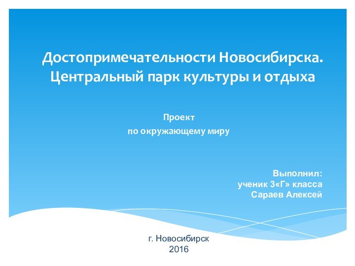 Достопримечательности Новосибирска. Центральный парк культуры и отдыхаПроектпо окружающему мируВыполнил:ученик 3«Г» класса Сараев Алексейг. Новосибирск 2016