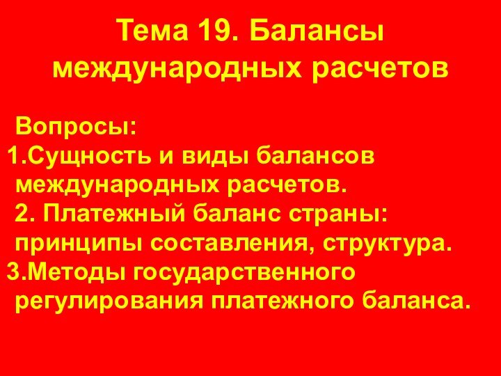 Тема 19. Балансы международных расчетовВопросы:Сущность и виды балансовмеждународных расчетов.2. Платежный баланс страны:принципы