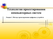 Технологии проектирования компьютерных систем. Методы проектирования цифровых устройств. (Лекция 1)