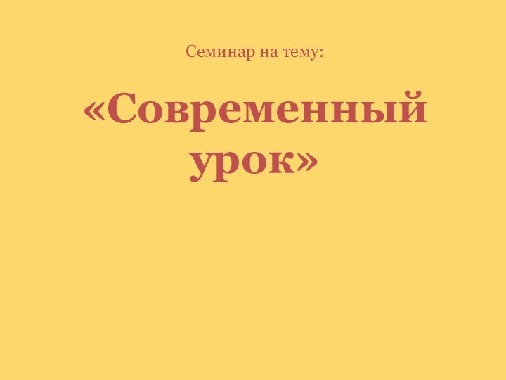 Семинар на тему: «Современный урок»