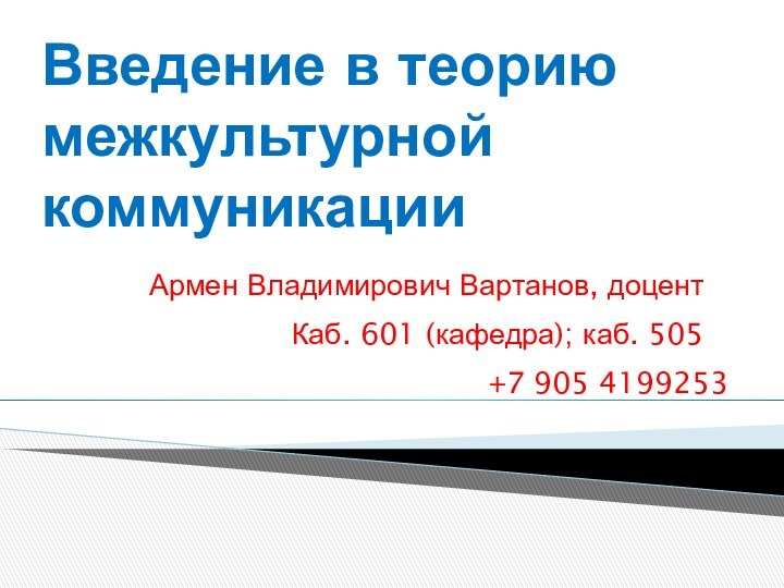 Введение в теорию межкультурной коммуникации Армен Владимирович Вартанов, доцентКаб. 601 (кафедра); каб. 505+7 905 4199253