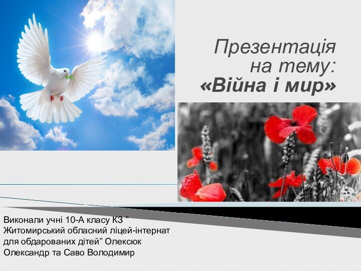 Презентація на тему: «Війна і мир» Виконали учні 10-А класу КЗ ”Житомирський