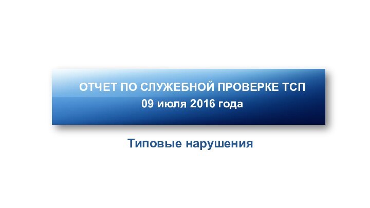 ОТЧЕТ ПО СЛУЖЕБНОЙ ПРОВЕРКЕ ТСП 09 июля 2016 годаТиповые нарушения