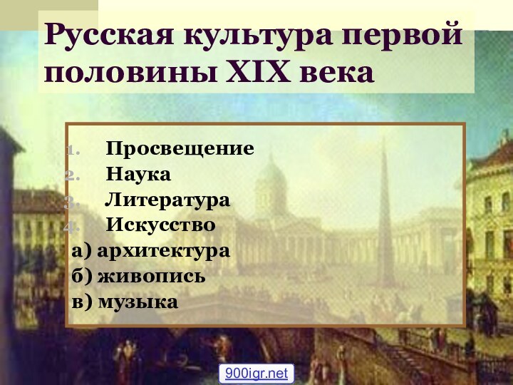 Русская культура первой половины XIX векаПросвещениеНаукаЛитератураИскусствоа) архитектураб) живописьв) музыка