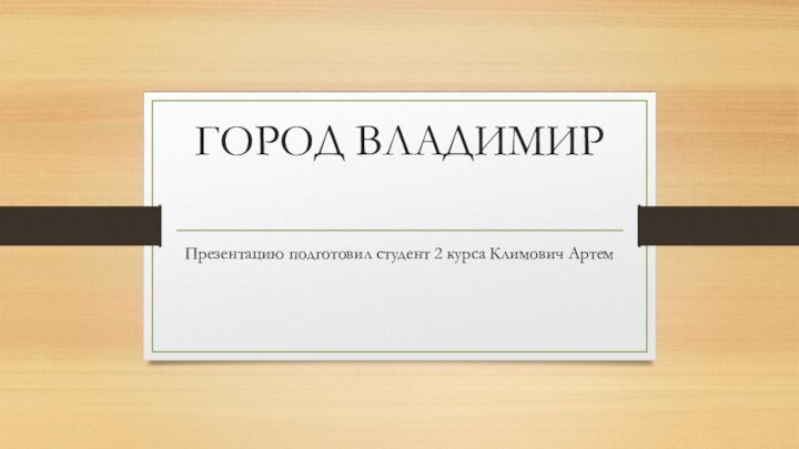 ГОРОД ВЛАДИМИР Презентацию подготовил студент 2 курса Климович Артем