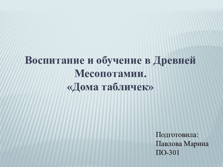 Воспитание и обучение в Древней Месопотамии.«Дома табличек»Подготовила:Павлова МаринаПО-301