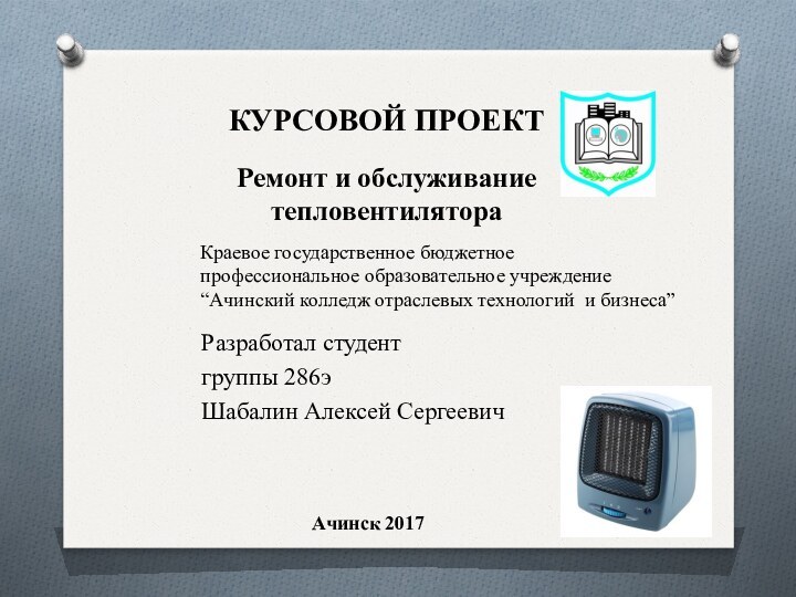 КУРСОВОЙ ПРОЕКТ  Ремонт и обслуживание тепловентилятораРазработал студент группы 286эШабалин Алексей СергеевичКраевое