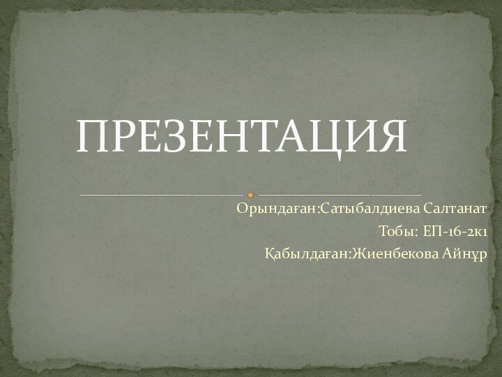 Орындаған:Сатыбалдиева СалтанатТобы: ЕП-16-2к1Қабылдаған:Жиенбекова АйнұрПРЕЗЕНТАЦИЯ