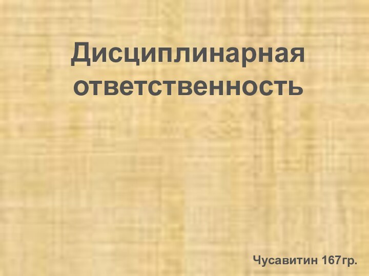 Дисциплинарная ответственностьЧусавитин 167гр.