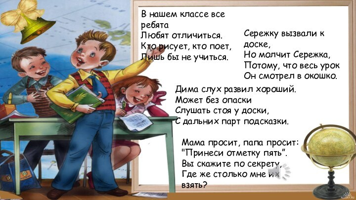 В нашем классе все ребятаЛюбят отличиться.Кто рисует, кто поет,Лишь бы не учиться.Сережку