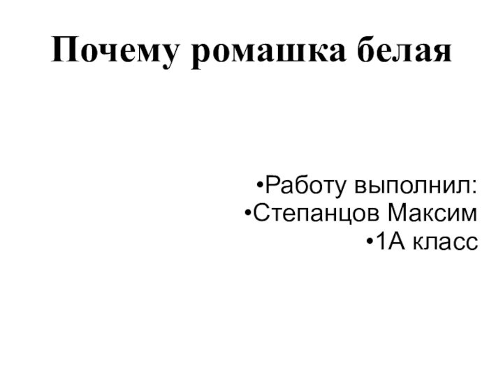 Почему ромашка белаяРаботу выполнил:Степанцов Максим1А класс