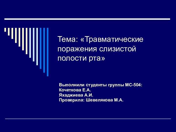 Тема: «Травматические поражения слизистой полости рта»Выполнили студенты группы МС-504:Кочеткова Е.А.Яхаджиева А.И.Проверила: Шевелякова М.А.