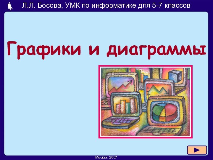 Графики и диаграммы Л.Л. Босова, УМК по информатике для 5-7 классовМосква, 2007