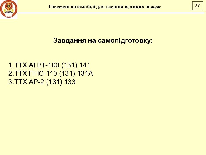 Пожежні автомобілі для гасіння великих пожежЗавдання на самопідготовку:ТТХ АГВТ-100 (131) 141ТТХ ПНС-110