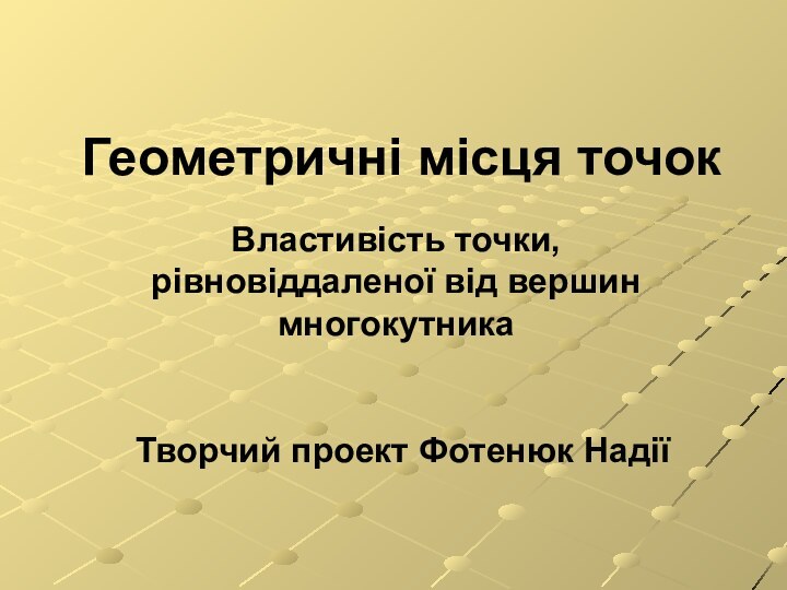 Геометричні місця точокВластивість точки, рівновіддаленої від вершин многокутникаТворчий проект Фотенюк Надії