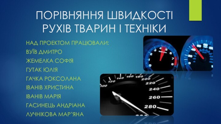 ПОРІВНЯННЯ ШВИДКОСТІ РУХІВ ТВАРИН І ТЕХНІКИНАД ПРОЕКТОМ ПРАЦЮВАЛИ:ВУЇВ ДМИТРОЖЕМЕЛКА СОФІЯГУТАК ЮЛІЯГАЧКА РОКСОЛАНА