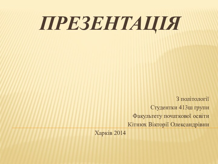 ПРЕЗЕНТАЦІЯ З політологіїСтудентки 413ш групиФакультету початкової освітиКітнюх Вікторії ОлександрівниХарків 2014