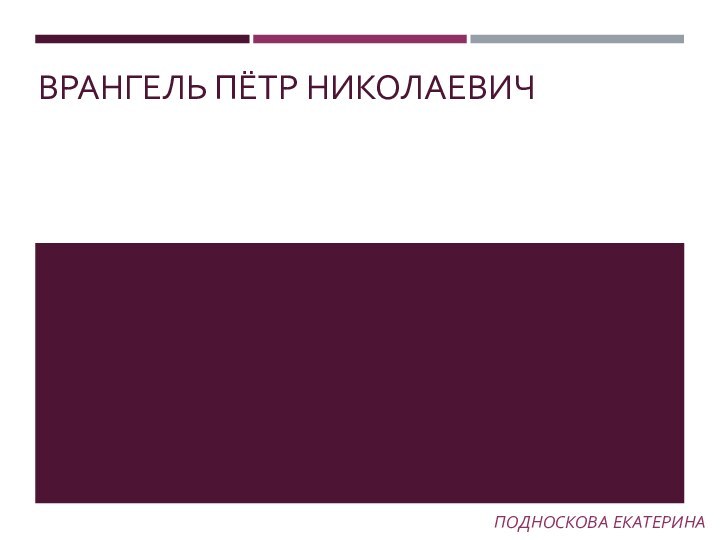 ВРАНГЕЛЬ ПЁТР НИКОЛАЕВИЧПОДНОСКОВА ЕКАТЕРИНА