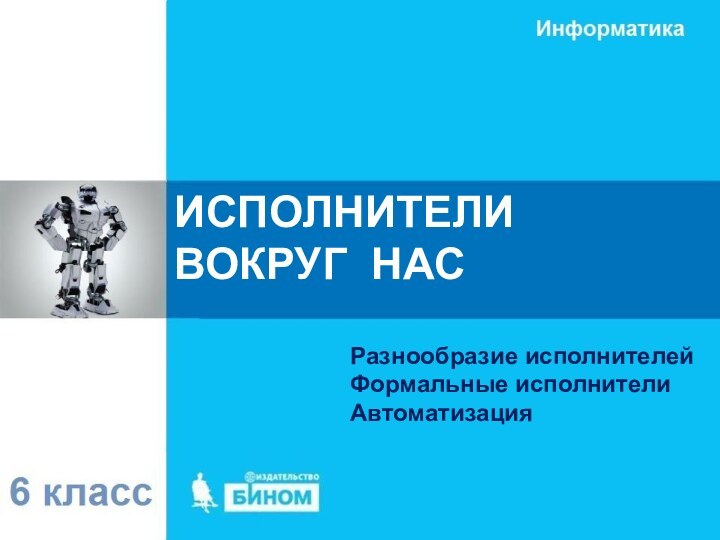 Разнообразие исполнителейФормальные исполнителиАвтоматизация ИСПОЛНИТЕЛИ  ВОКРУГ НАС