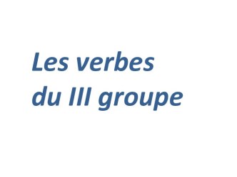 Les verbes du III groupe