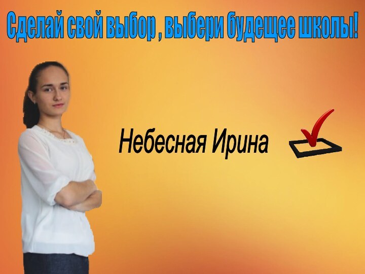 Небесная ИринаСделай свой выбор , выбери будещее школы!