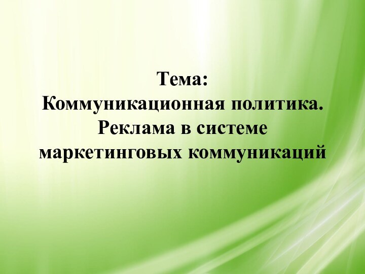 Тема:  Коммуникационная политика. Реклама в системе маркетинговых коммуникаций