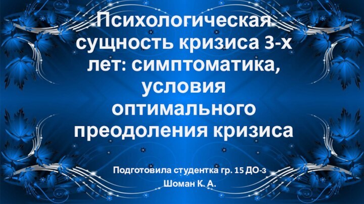 Психологическая сущность кризиса 3-х лет: симптоматика, условия оптимального преодоления кризисаПодготовила студентка гр. 15 ДО-зШоман К. А.