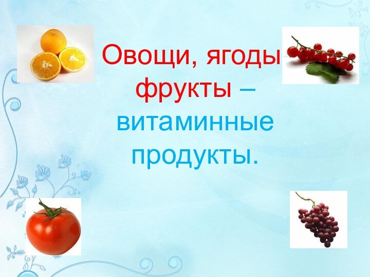 Овощи, ягоды, фрукты – витаминные продукты.