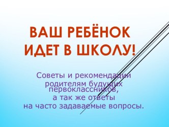 Ваш ребёнок идет в школу. Советы и рекомендации родителям будущих первоклассников, а также ответы на часто задаваемые вопросы