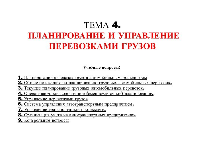 ТЕМА 4.  ПЛАНИРОВАНИЕ И УПРАВЛЕНИЕ ПЕРЕВОЗКАМИ ГРУЗОВУчебные вопросы: 1. Планирование перевозок грузов автомобильным