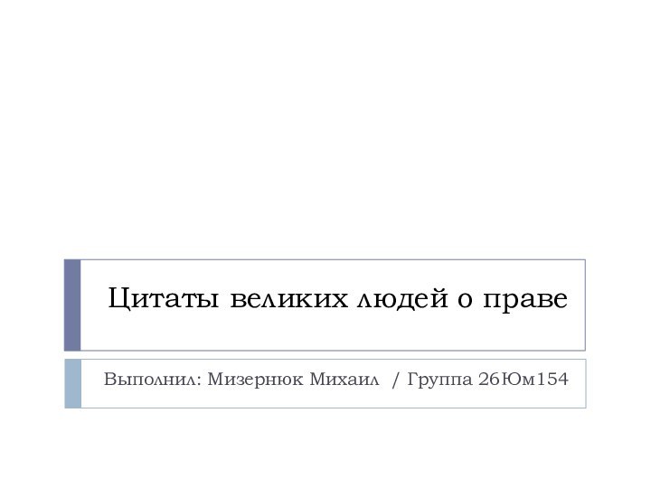 Цитаты великих людей о правеВыполнил: Мизернюк Михаил / Группа 26Юм154