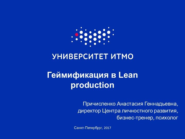 Санкт-Петербург, 2017Геймификация в Lean production Причисленко Анастасия Геннадьевна, директор Центра личностного развития, бизнес-тренер, психолог