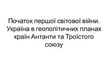 Початок першої світової війни. Україна в геополітичних планах країн Антанти та Троїстого союзу