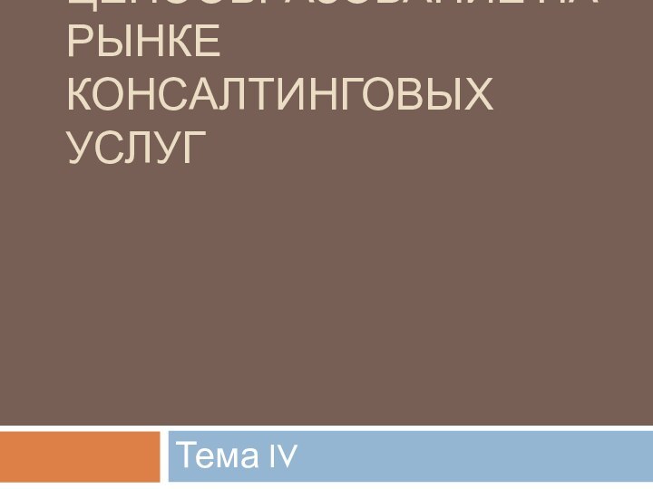 ЦЕНООБРАЗОВАНИЕ НА РЫНКЕ КОНСАЛТИНГОВЫХ УСЛУГТема IV