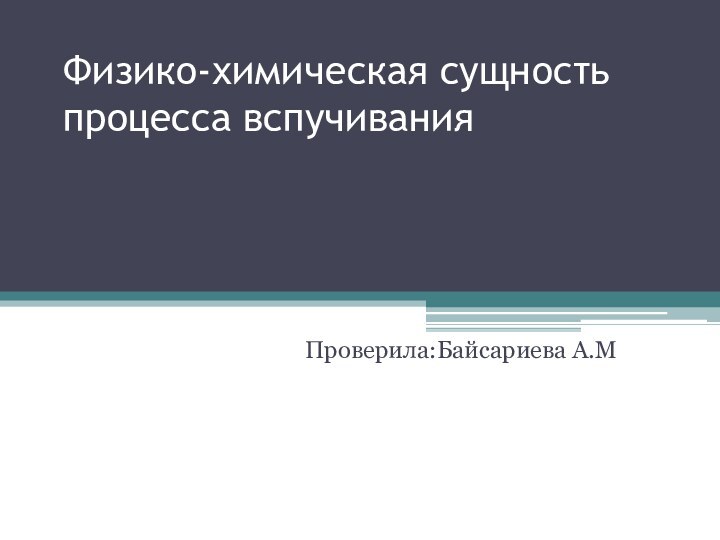 Физико-химическая сущность процесса вспучивания  Проверила:Байсариева А.М