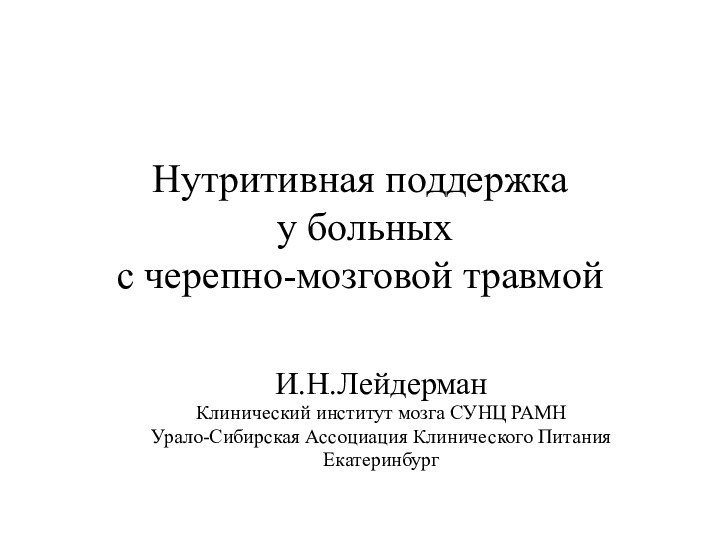 Нутритивная поддержка  у больных  с черепно-мозговой травмойИ.Н.ЛейдерманКлинический институт мозга СУНЦ РАМНУрало-Сибирская Ассоциация Клинического ПитанияЕкатеринбург