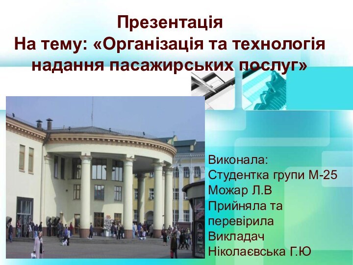 Презентацiя На тему: «Організація та технологія надання пасажирських послуг»Виконала:Студентка групи М-25Можар Л.ВПрийняла