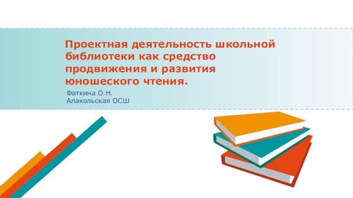 Проектная деятельность школьной библиотеки как средство продвижения и развития юношеского чтения. Фаткина О.Н. Алакольская ОСШ