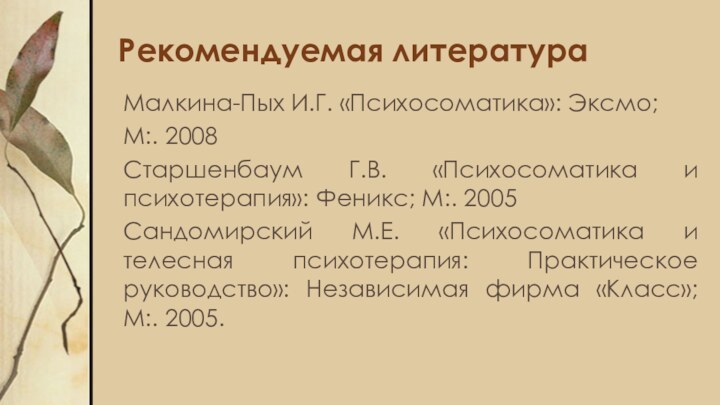 Рекомендуемая литератураМалкина-Пых И.Г. «Психосоматика»: Эксмо; М:. 2008Старшенбаум Г.В. «Психосоматика и психотерапия»: Феникс;